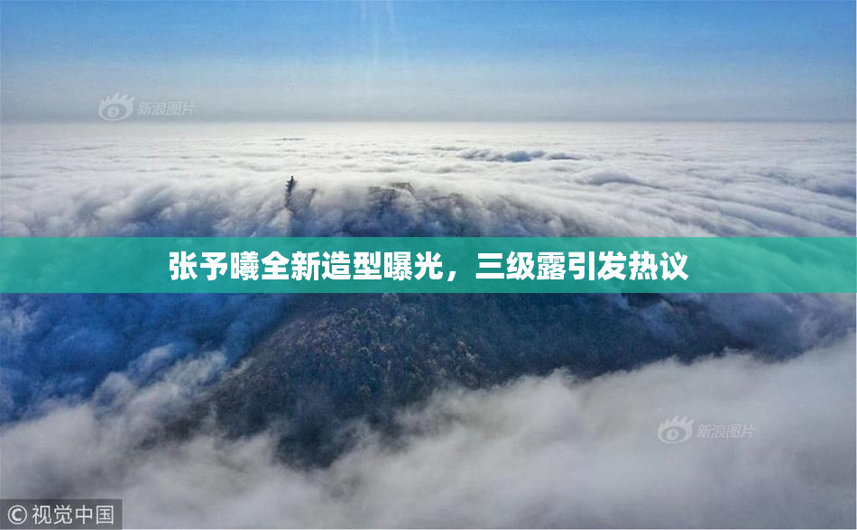 张予曦全新造型曝光，三级露引发热议