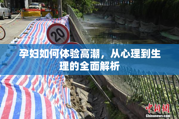 孕妇如何体验高潮，从心理到生理的全面解析