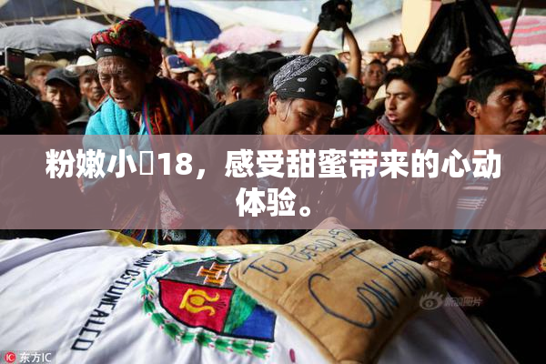 粉嫩小泬18，感受甜蜜带来的心动体验。