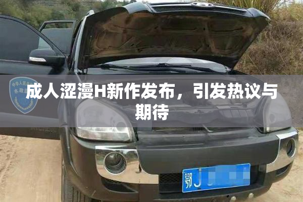 成人涩漫H新作发布，引发热议与期待