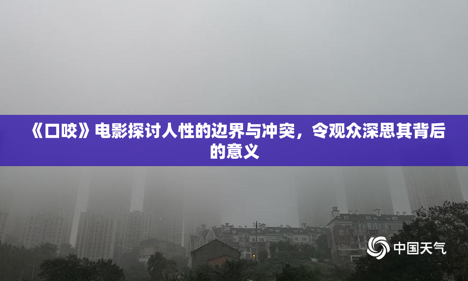 《口咬》电影探讨人性的边界与冲突，令观众深思其背后的意义