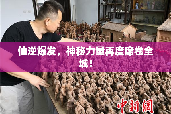 仙逆爆发，神秘力量再度席卷全城！