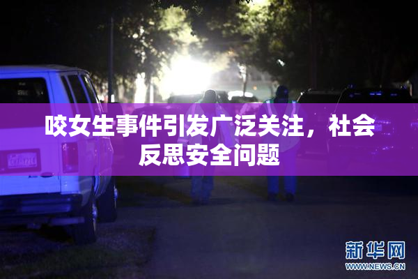 咬女生事件引发广泛关注，社会反思安全问题