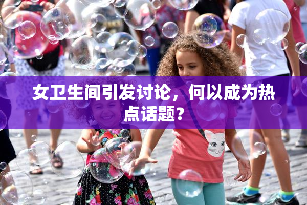女卫生间引发讨论，何以成为热点话题？