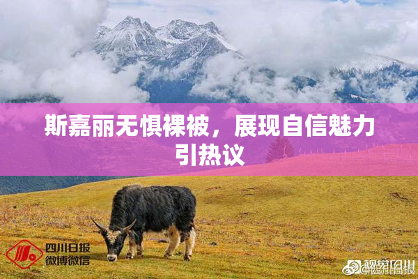斯嘉丽无惧裸被，展现自信魅力引热议