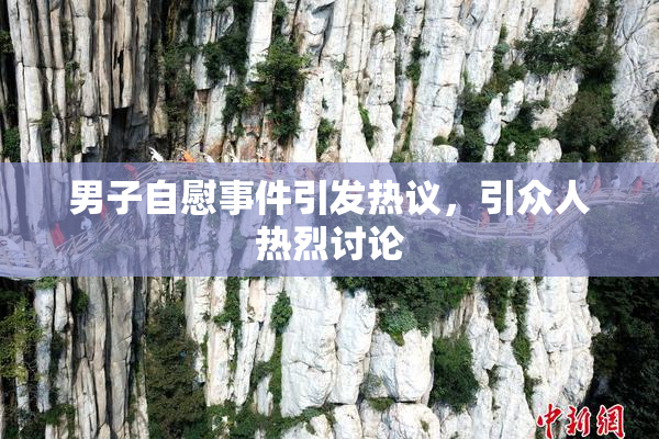 男子自慰事件引发热议，引众人热烈讨论