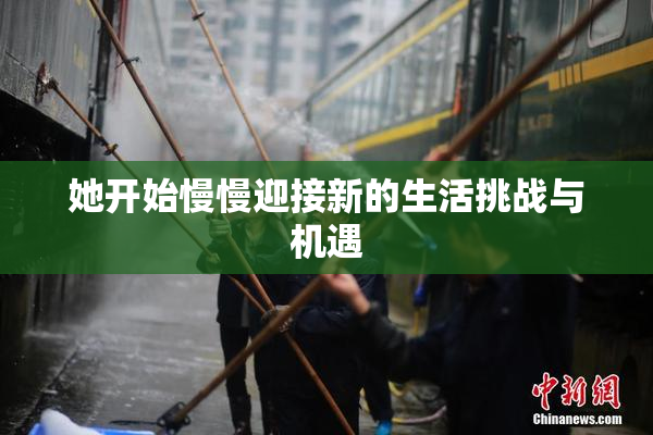 她开始慢慢迎接新的生活挑战与机遇