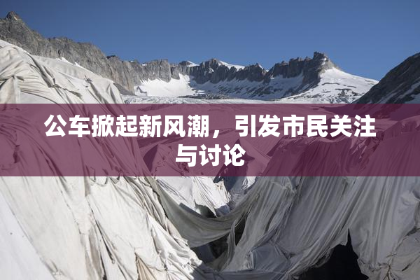 公车掀起新风潮，引发市民关注与讨论