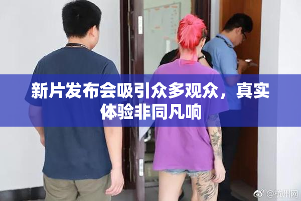 新片发布会吸引众多观众，真实体验非同凡响