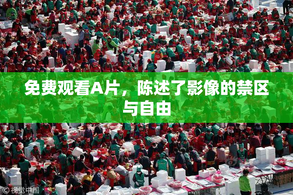 免费观看A片，陈述了影像的禁区与自由