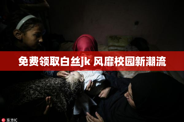 免费领取白丝jk 风靡校园新潮流
