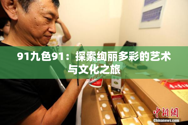 91九色91：探索绚丽多彩的艺术与文化之旅