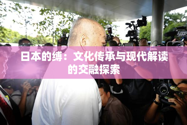 日本的缚：文化传承与现代解读的交融探索