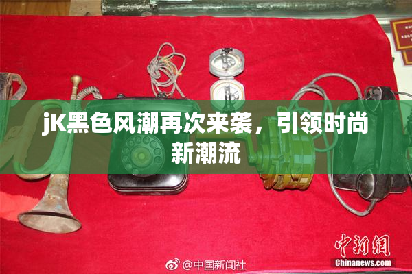 jK黑色风潮再次来袭，引领时尚新潮流