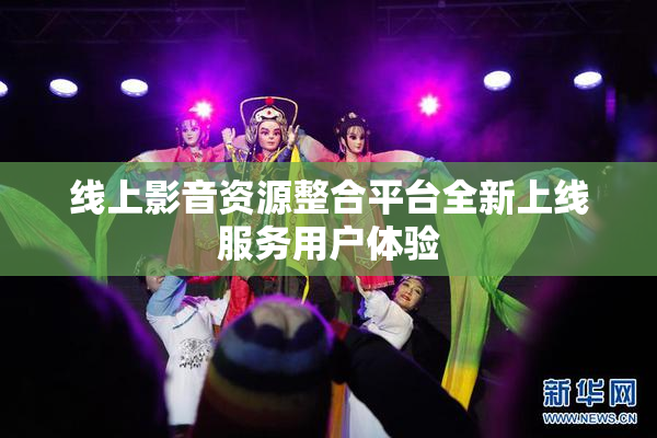 线上影音资源整合平台全新上线服务用户体验