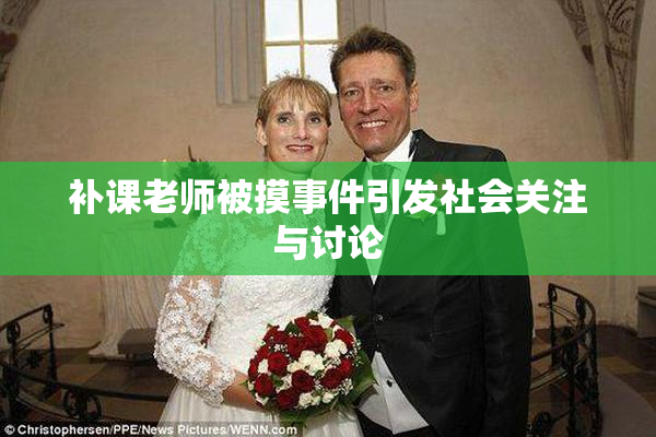 补课老师被摸事件引发社会关注与讨论