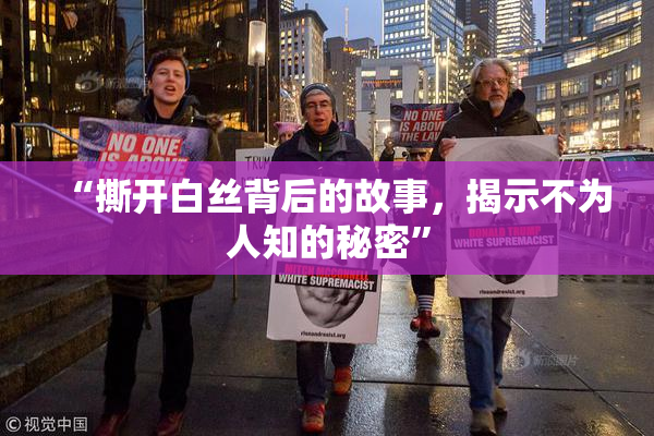 “撕开白丝背后的故事，揭示不为人知的秘密”