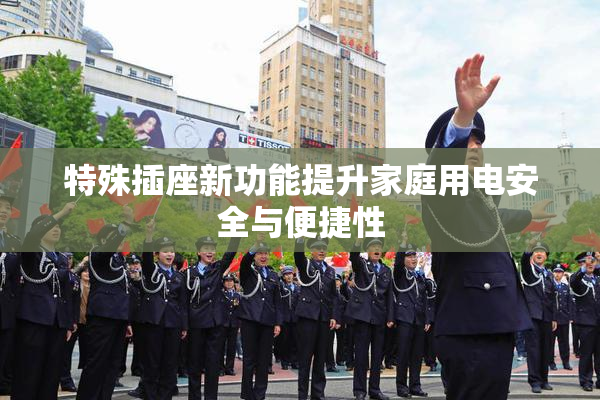 特殊插座新功能提升家庭用电安全与便捷性