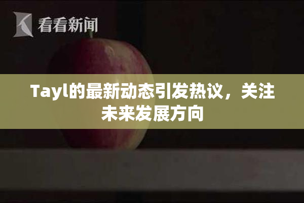 Tayl的最新动态引发热议，关注未来发展方向