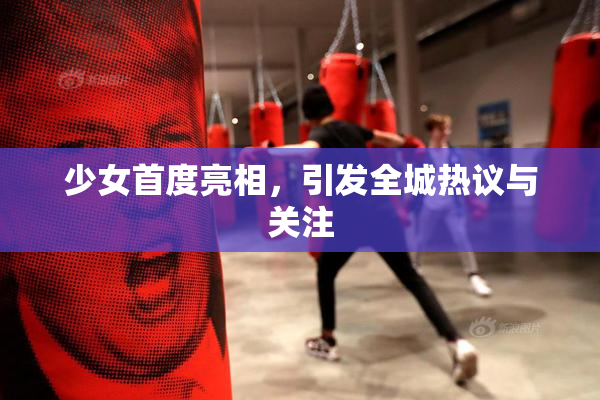 少女首度亮相，引发全城热议与关注