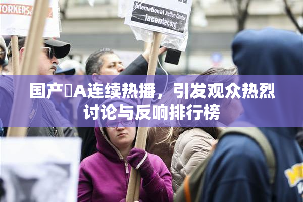 国产婬A连续热播，引发观众热烈讨论与反响排行榜