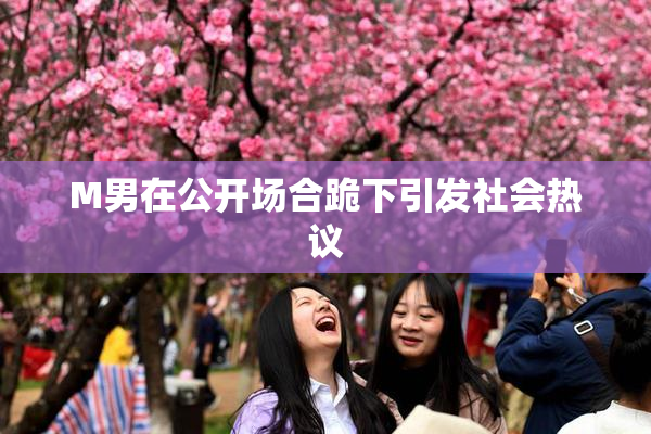 M男在公开场合跪下引发社会热议