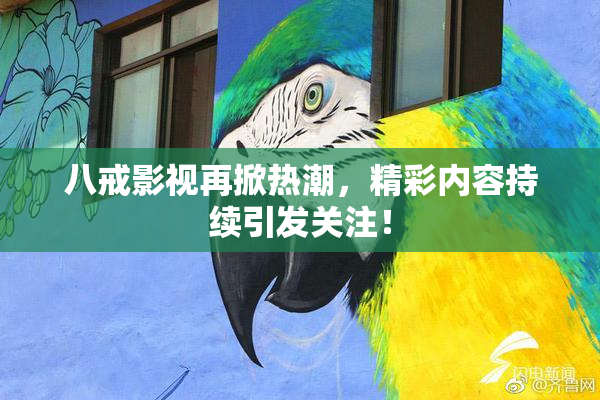 八戒影视再掀热潮，精彩内容持续引发关注！