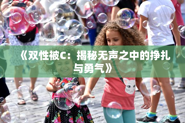《双性被C：揭秘无声之中的挣扎与勇气》