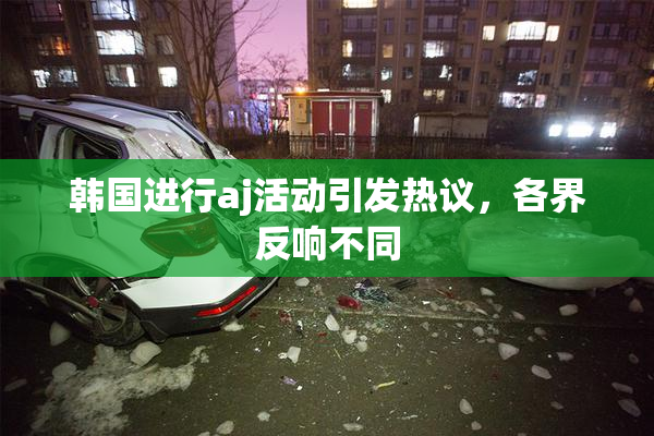韩国进行aj活动引发热议，各界反响不同