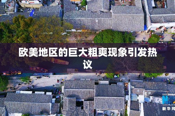 欧美地区的巨大粗爽现象引发热议