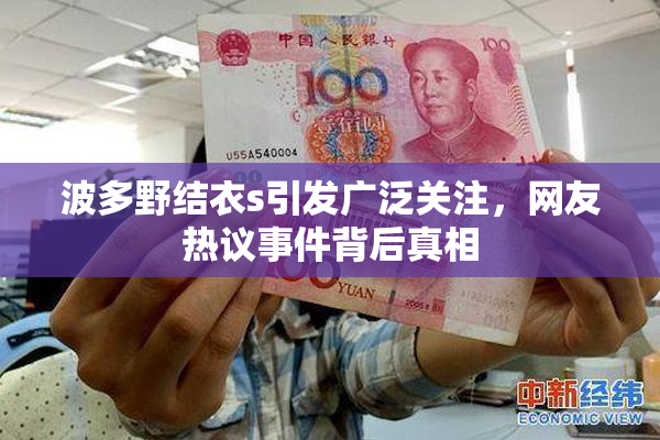 波多野结衣s引发广泛关注，网友热议事件背后真相