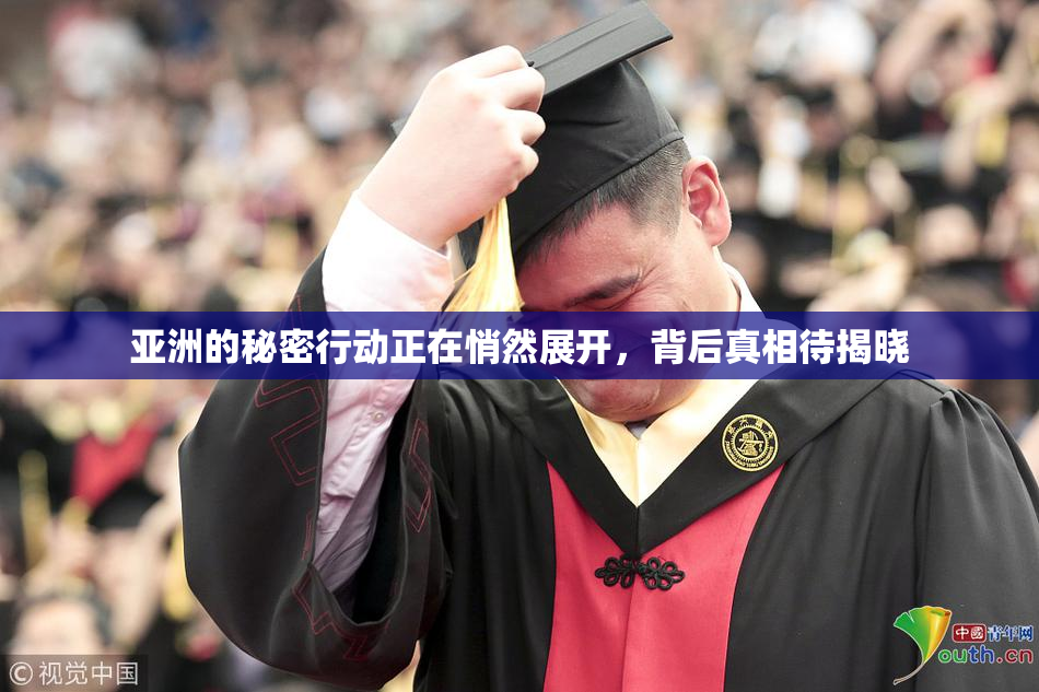 亚洲的秘密行动正在悄然展开，背后真相待揭晓