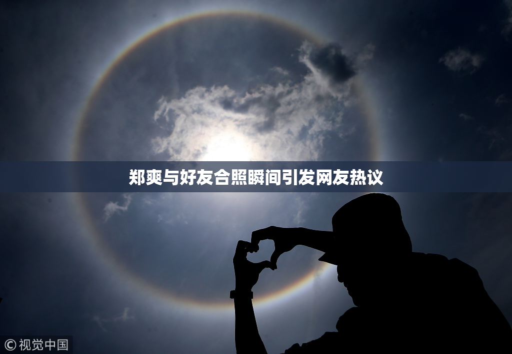 郑爽与好友合照瞬间引发网友热议