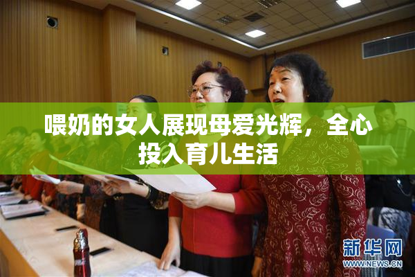 喂奶的女人展现母爱光辉，全心投入育儿生活