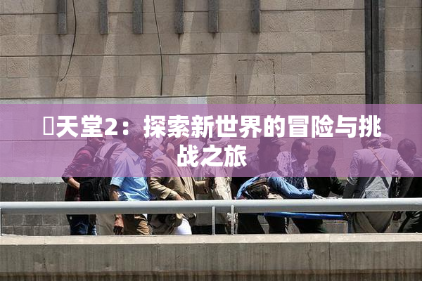 妺天堂2：探索新世界的冒险与挑战之旅