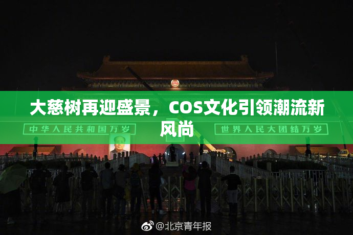 大慈树再迎盛景，COS文化引领潮流新风尚