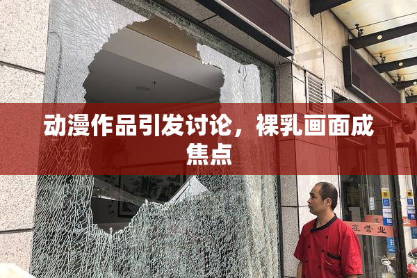 动漫作品引发讨论，裸乳画面成焦点