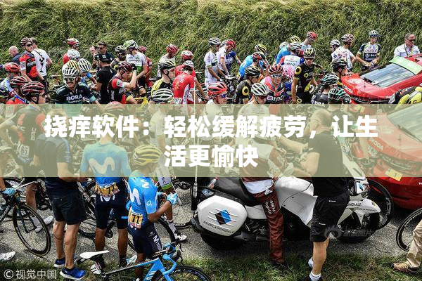 挠痒软件：轻松缓解疲劳，让生活更愉快