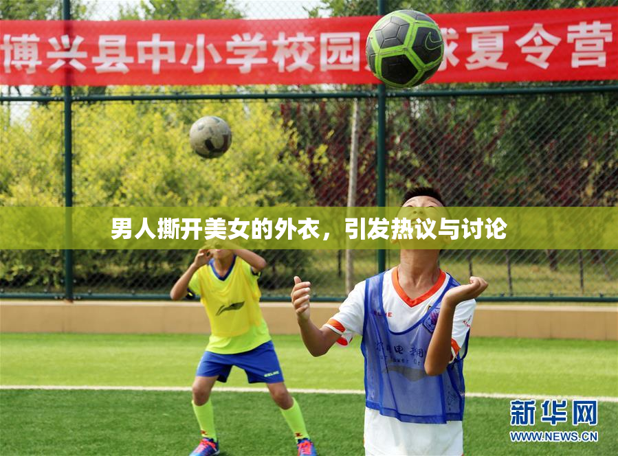 男人撕开美女的外衣，引发热议与讨论