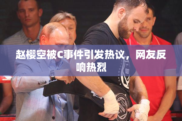 赵樱空被C事件引发热议，网友反响热烈