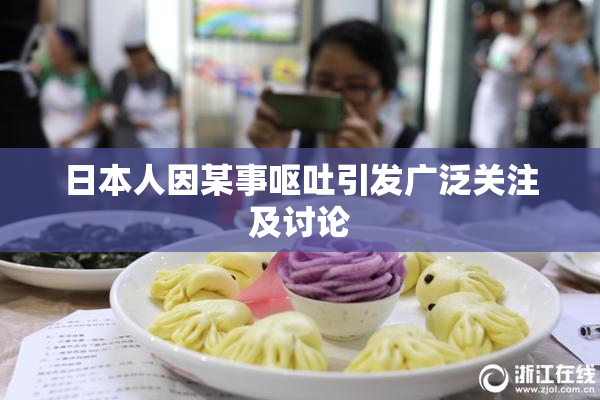 日本人因某事呕吐引发广泛关注及讨论