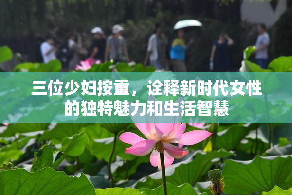 三位少妇按重，诠释新时代女性的独特魅力和生活智慧