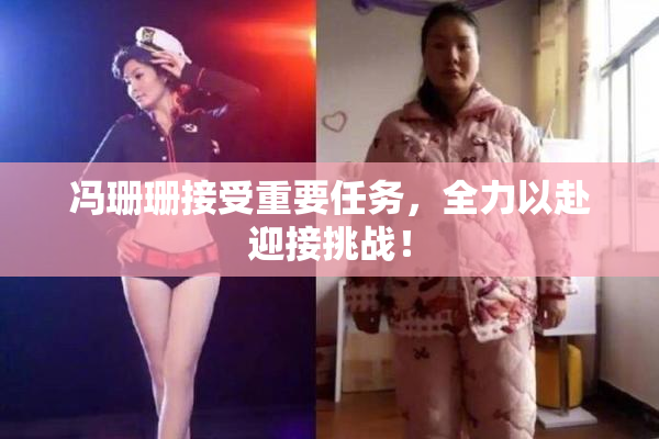 冯珊珊接受重要任务，全力以赴迎接挑战！