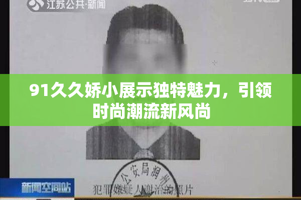 91久久娇小展示独特魅力，引领时尚潮流新风尚