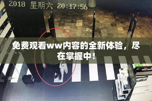 免费观看ww内容的全新体验，尽在掌握中！
