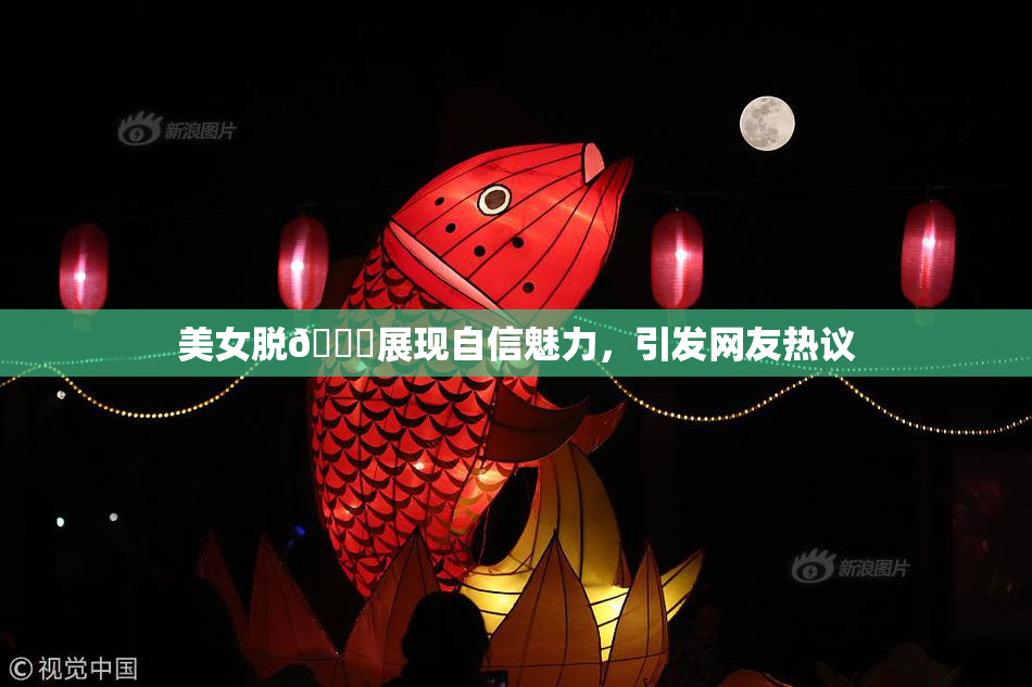 美女脱👙展现自信魅力，引发网友热议