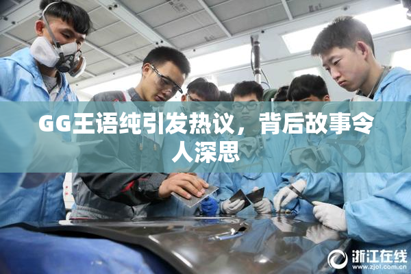 GG王语纯引发热议，背后故事令人深思
