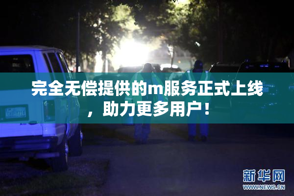 完全无偿提供的m服务正式上线，助力更多用户！
