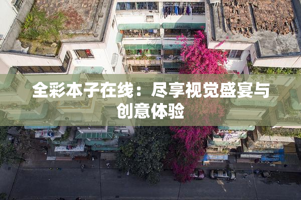 全彩本子在线：尽享视觉盛宴与创意体验