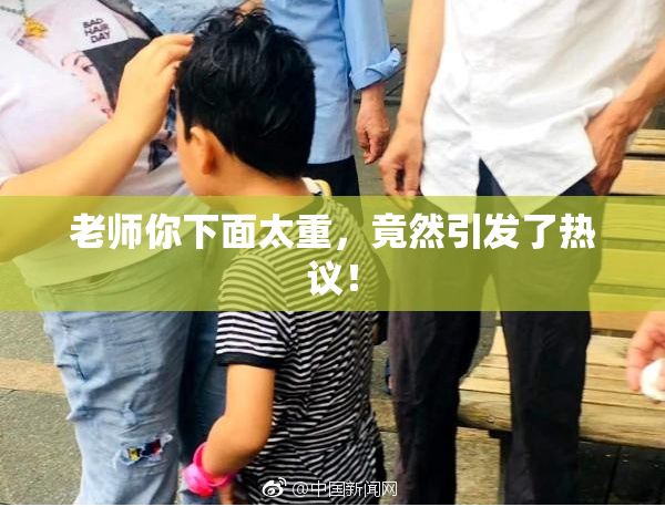老师你下面太重，竟然引发了热议！
